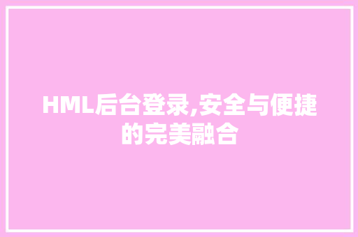 HML后台登录,安全与便捷的完美融合 NoSQL