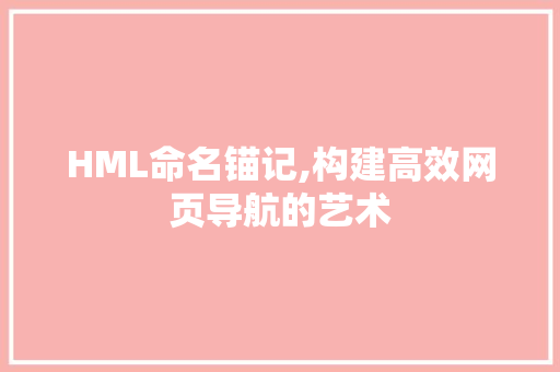 HML命名锚记,构建高效网页导航的艺术