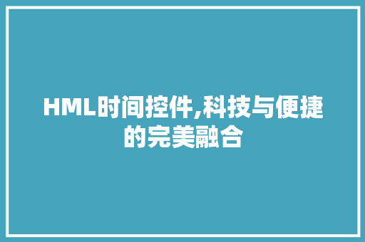 HML时间控件,科技与便捷的完美融合