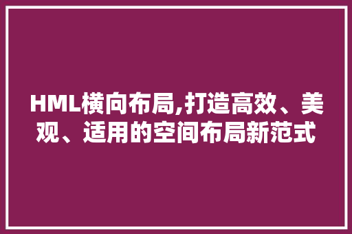 HML横向布局,打造高效、美观、适用的空间布局新范式