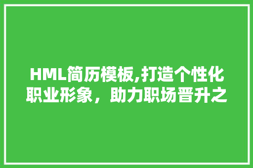 HML简历模板,打造个性化职业形象，助力职场晋升之路