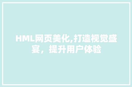 HML网页美化,打造视觉盛宴，提升用户体验 Angular