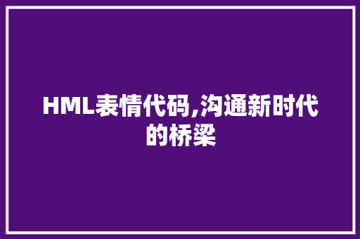 HML表情代码,沟通新时代的桥梁 SQL