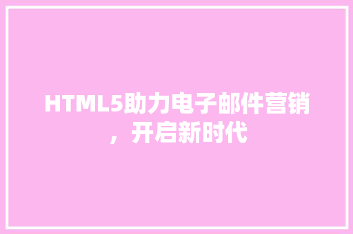 HTML5助力电子邮件营销，开启新时代