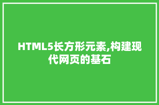 HTML5长方形元素,构建现代网页的基石