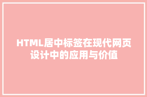 HTML居中标签在现代网页设计中的应用与价值