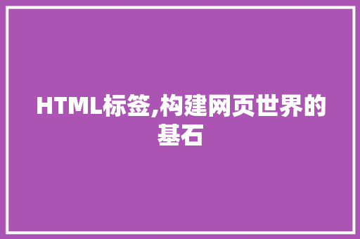 HTML标签,构建网页世界的基石  第1张 HTML标签,构建网页世界的基石 PHP