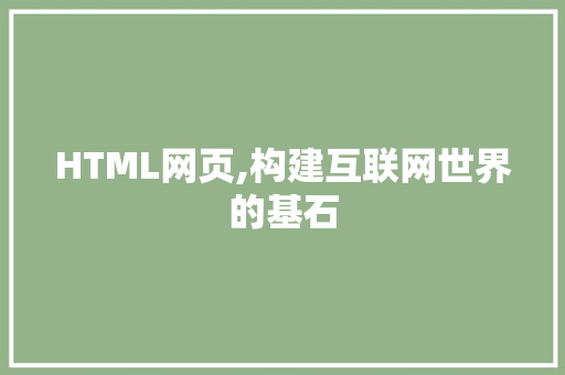 HTML网页,构建互联网世界的基石