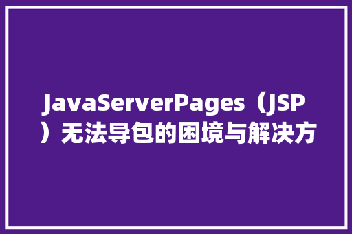 JavaServerPages（JSP）无法导包的困境与解决方法