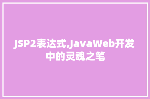 JSP2表达式,JavaWeb开发中的灵魂之笔