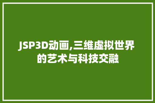 JSP3D动画,三维虚拟世界的艺术与科技交融