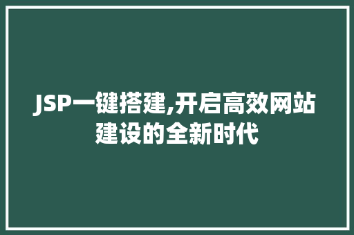 JSP一键搭建,开启高效网站建设的全新时代