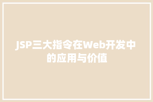 JSP三大指令在Web开发中的应用与价值