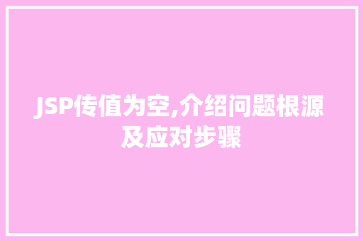 JSP传值为空,介绍问题根源及应对步骤 HTML