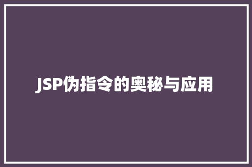 JSP伪指令的奥秘与应用