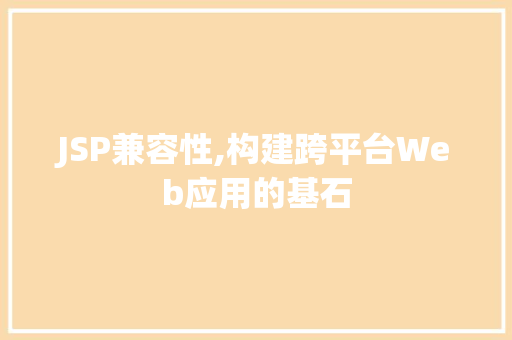 JSP兼容性,构建跨平台Web应用的基石