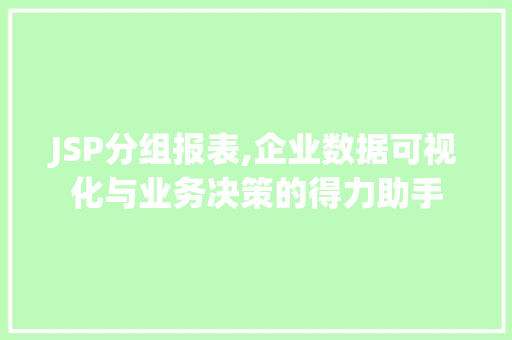 JSP分组报表,企业数据可视化与业务决策的得力助手