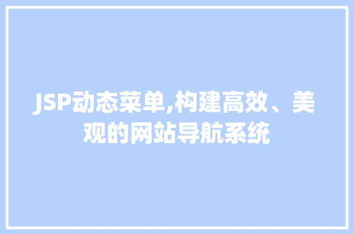 JSP动态菜单,构建高效、美观的网站导航系统 NoSQL