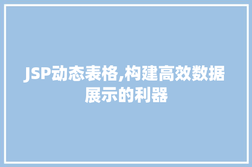 JSP动态表格,构建高效数据展示的利器