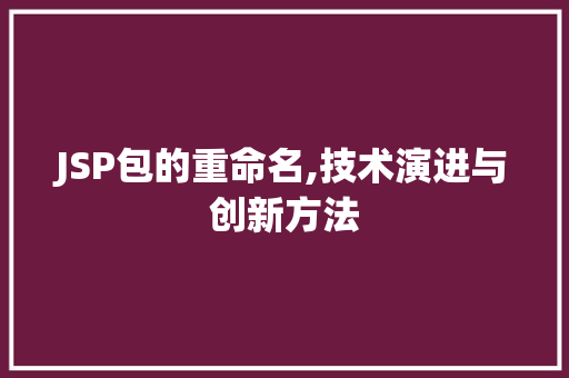 JSP包的重命名,技术演进与创新方法