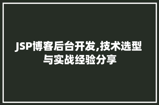 JSP博客后台开发,技术选型与实战经验分享