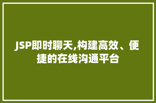 JSP即时聊天,构建高效、便捷的在线沟通平台