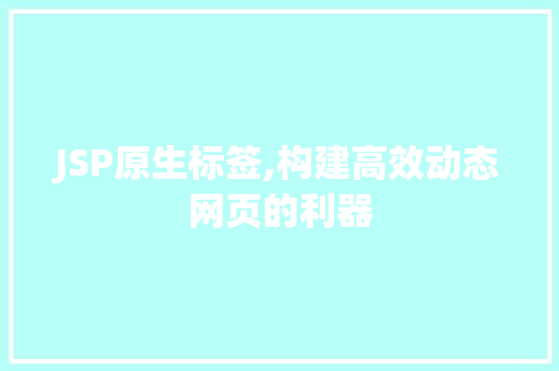 JSP原生标签,构建高效动态网页的利器