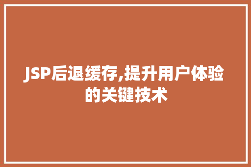 JSP后退缓存,提升用户体验的关键技术