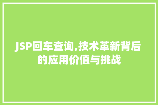 JSP回车查询,技术革新背后的应用价值与挑战