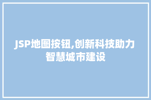 JSP地图按钮,创新科技助力智慧城市建设 Python