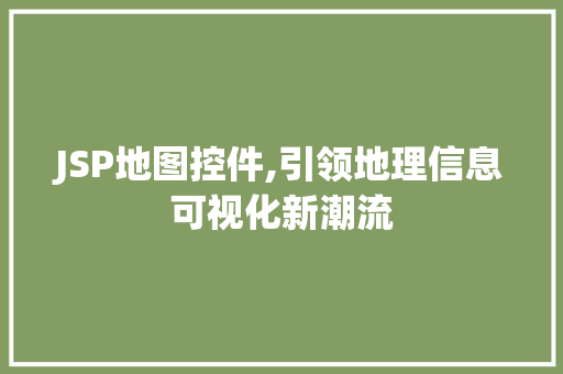 JSP地图控件,引领地理信息可视化新潮流