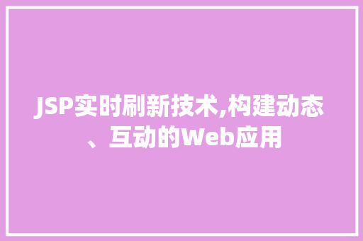 JSP实时刷新技术,构建动态、互动的Web应用