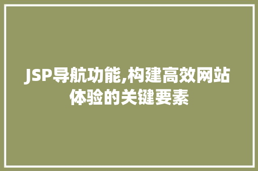 JSP导航功能,构建高效网站体验的关键要素 HTML