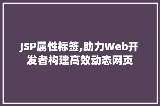 JSP属性标签,助力Web开发者构建高效动态网页