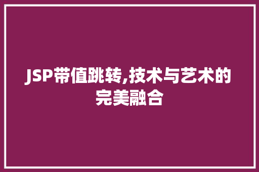 JSP带值跳转,技术与艺术的完美融合 Docker