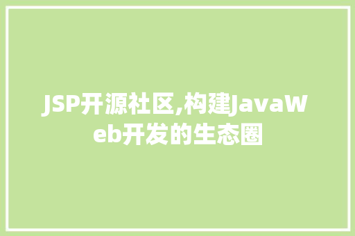 JSP开源社区,构建JavaWeb开发的生态圈