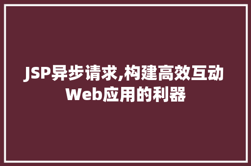 JSP异步请求,构建高效互动Web应用的利器