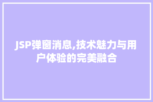 JSP弹窗消息,技术魅力与用户体验的完美融合