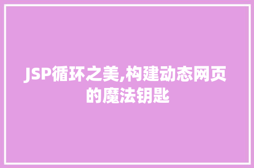 JSP循环之美,构建动态网页的魔法钥匙