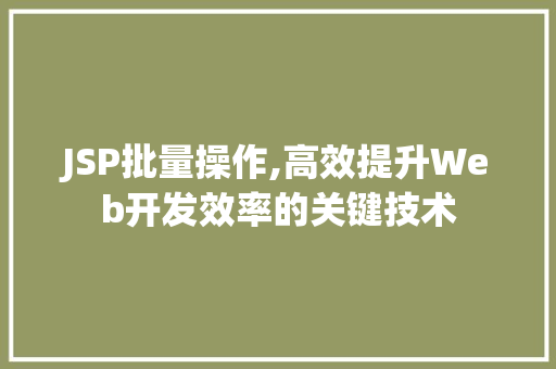 JSP批量操作,高效提升Web开发效率的关键技术