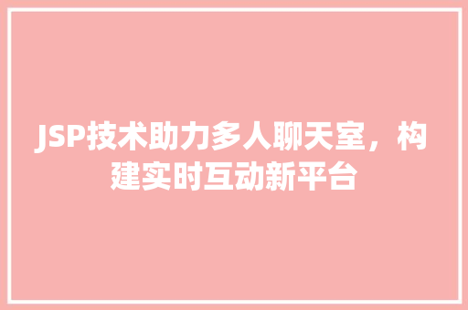 JSP技术助力多人聊天室，构建实时互动新平台