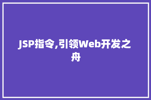 JSP指令,引领Web开发之舟