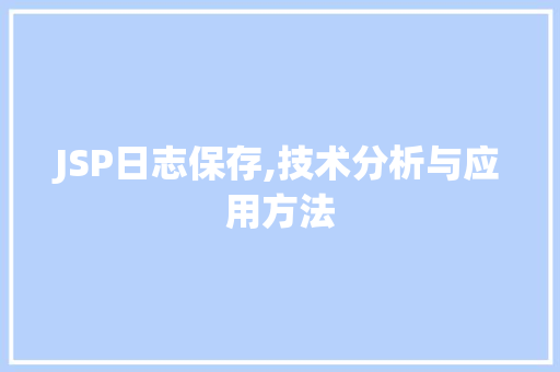 JSP日志保存,技术分析与应用方法