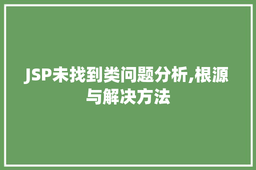 JSP未找到类问题分析,根源与解决方法