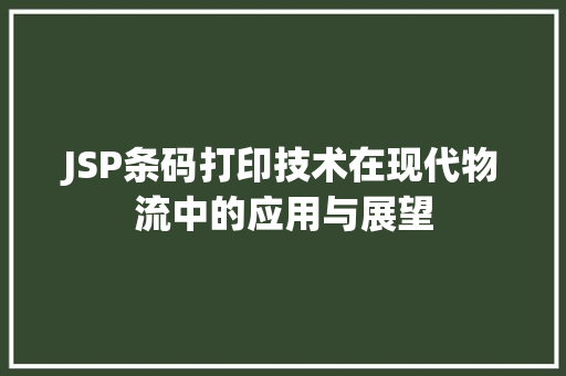 JSP条码打印技术在现代物流中的应用与展望