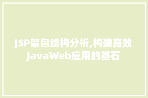 JSP架包结构分析,构建高效JavaWeb应用的基石 Vue.js