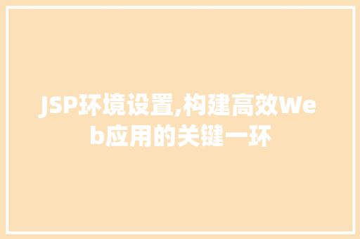 JSP环境设置,构建高效Web应用的关键一环