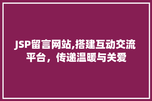 JSP留言网站,搭建互动交流平台，传递温暖与关爱 Ruby