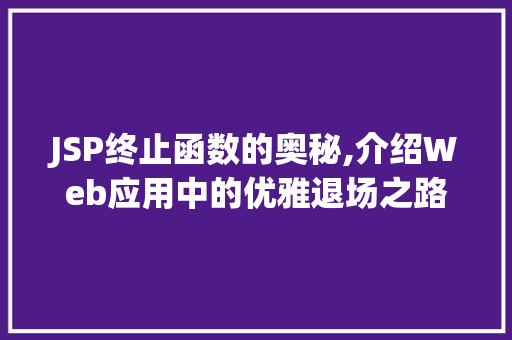 JSP终止函数的奥秘,介绍Web应用中的优雅退场之路