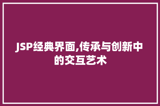 JSP经典界面,传承与创新中的交互艺术